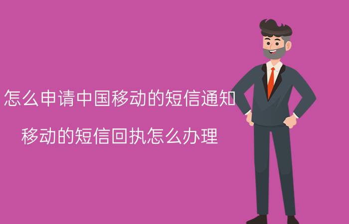 怎么申请中国移动的短信通知 移动的短信回执怎么办理？